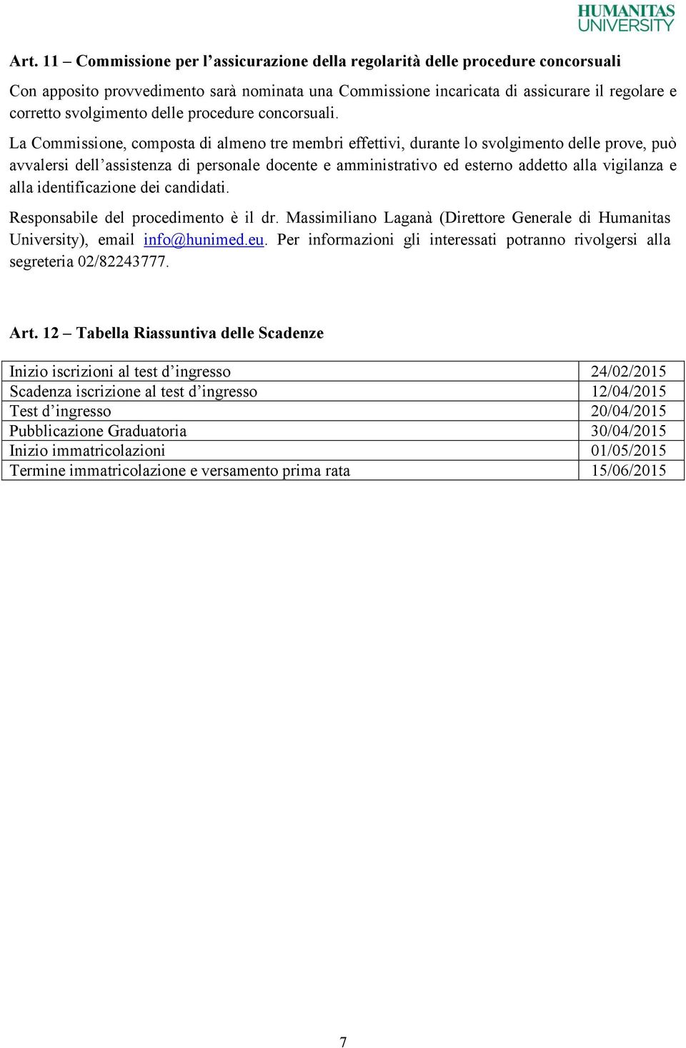 La Commissione, composta di almeno tre membri effettivi, durante lo svolgimento delle prove, può avvalersi dell assistenza di personale docente e amministrativo ed esterno addetto alla vigilanza e