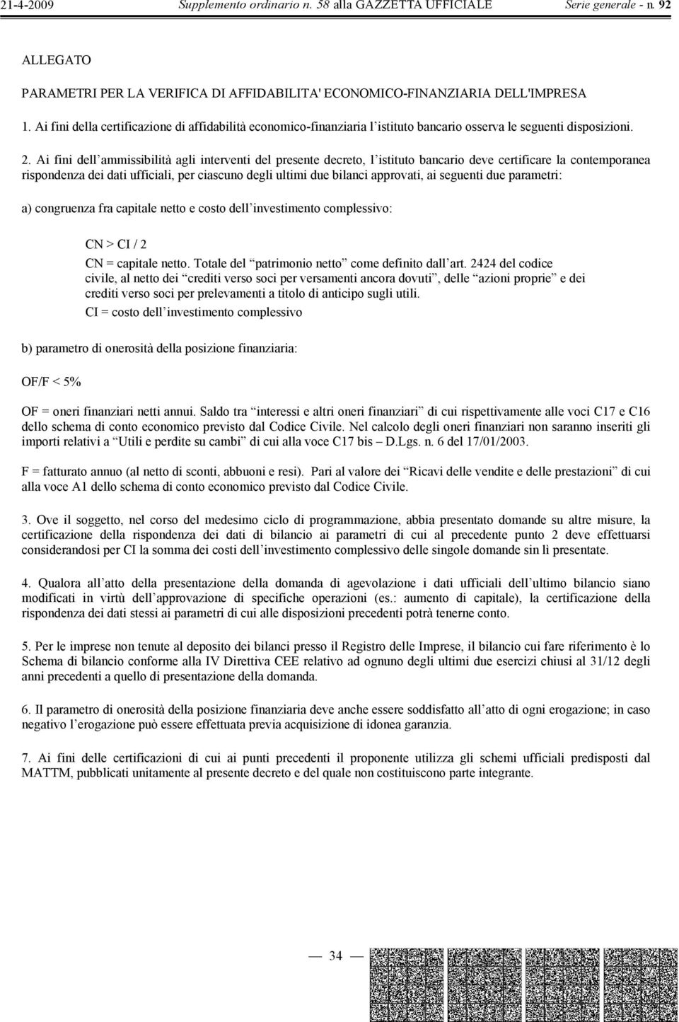 Ai fini dell ammissibilità agli interventi del presente decreto, l istituto bancario deve certificare la contemporanea rispondenza dei dati ufficiali, per ciascuno degli ultimi due bilanci approvati,