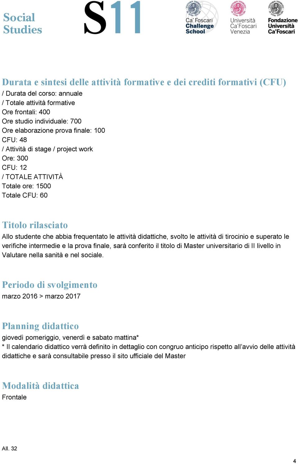 svolto le attività di tirocinio e superato le verifiche intermedie e la prova finale, sarà conferito il titolo di Master universitario di II livello in Valutare nella sanità e nel sociale.