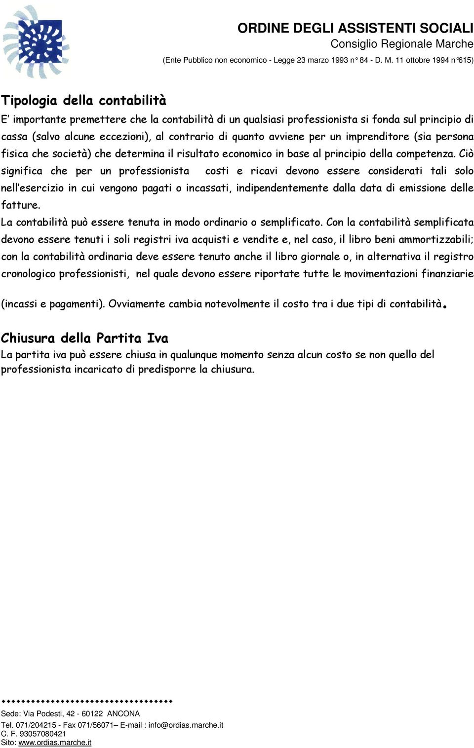 Ciò significa che per un professionista costi e ricavi devono essere considerati tali solo nell esercizio in cui vengono pagati o incassati, indipendentemente dalla data di emissione delle fatture.