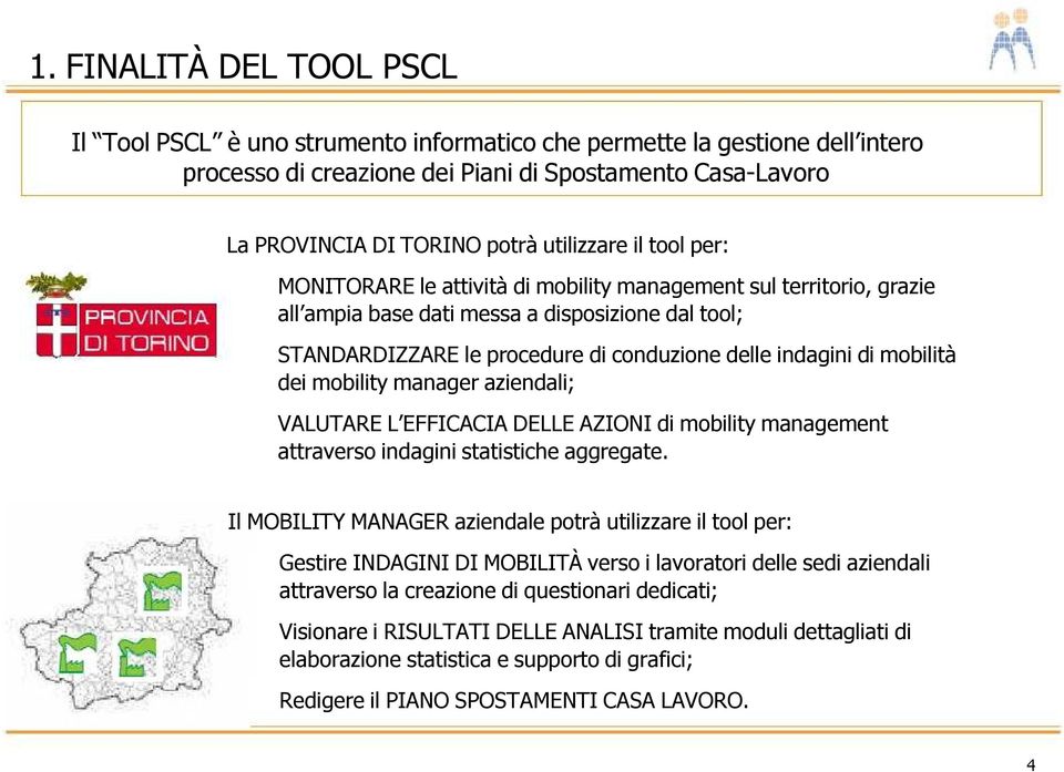 indagini di mobilità dei mobility manager aziendali; VALUTARE L EFFICACIA DELLE AZIONI di mobility management attraverso indagini statistiche aggregate.