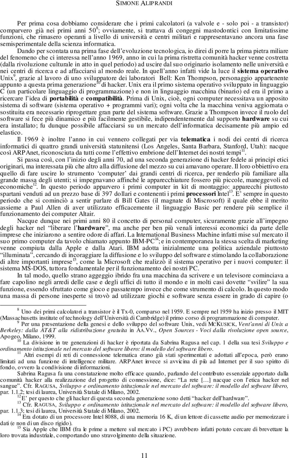 Dando per scontata una prima fase dell evoluzione tecnologica, io direi di porre la prima pietra miliare del fenomeno che ci interessa nell anno 1969, anno in cui la prima ristretta comunità hacker