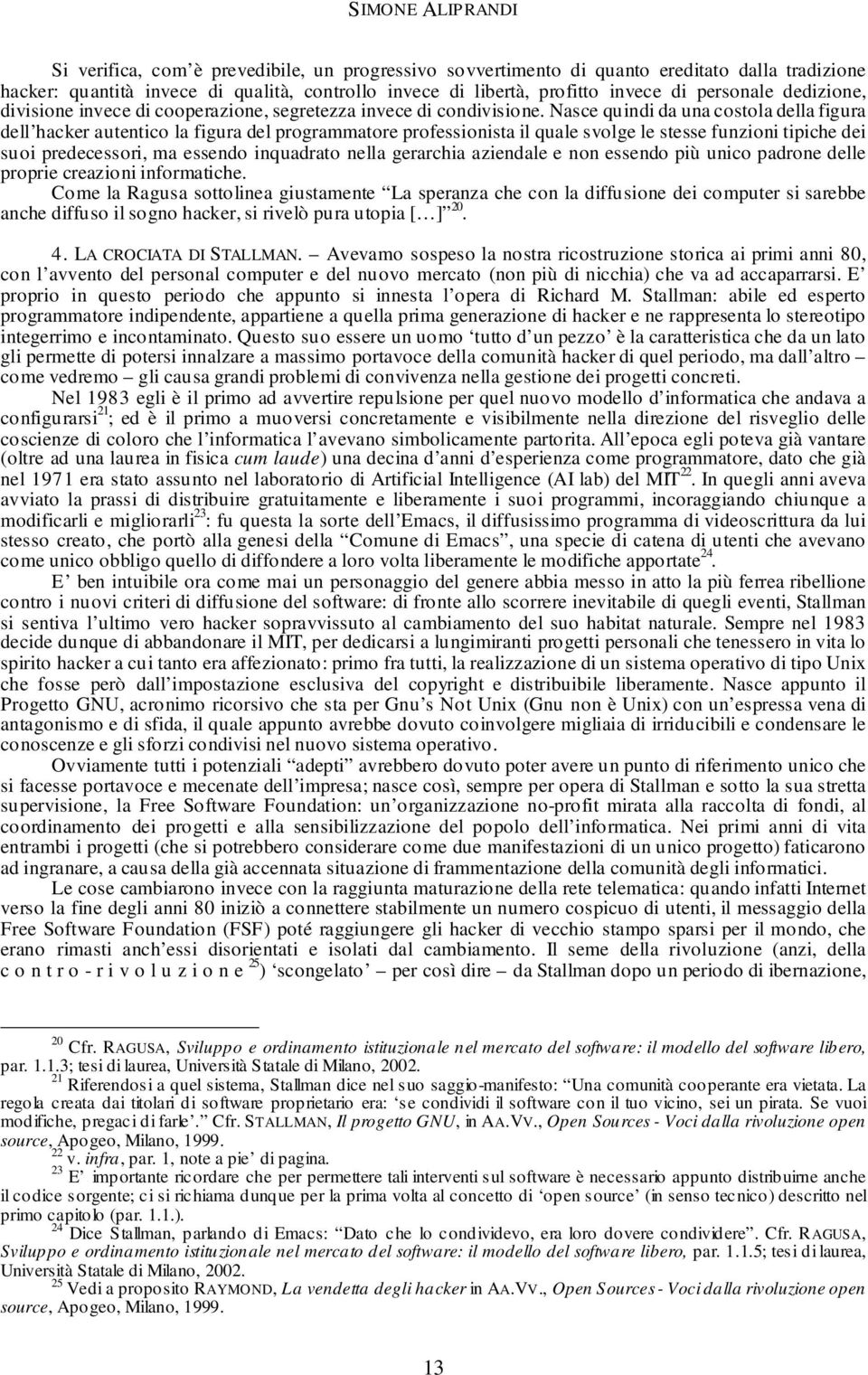 Nasce quindi da una costola della figura dell hacker autentico la figura del programmatore professionista il quale svolge le stesse funzioni tipiche dei suoi predecessori, ma essendo inquadrato nella