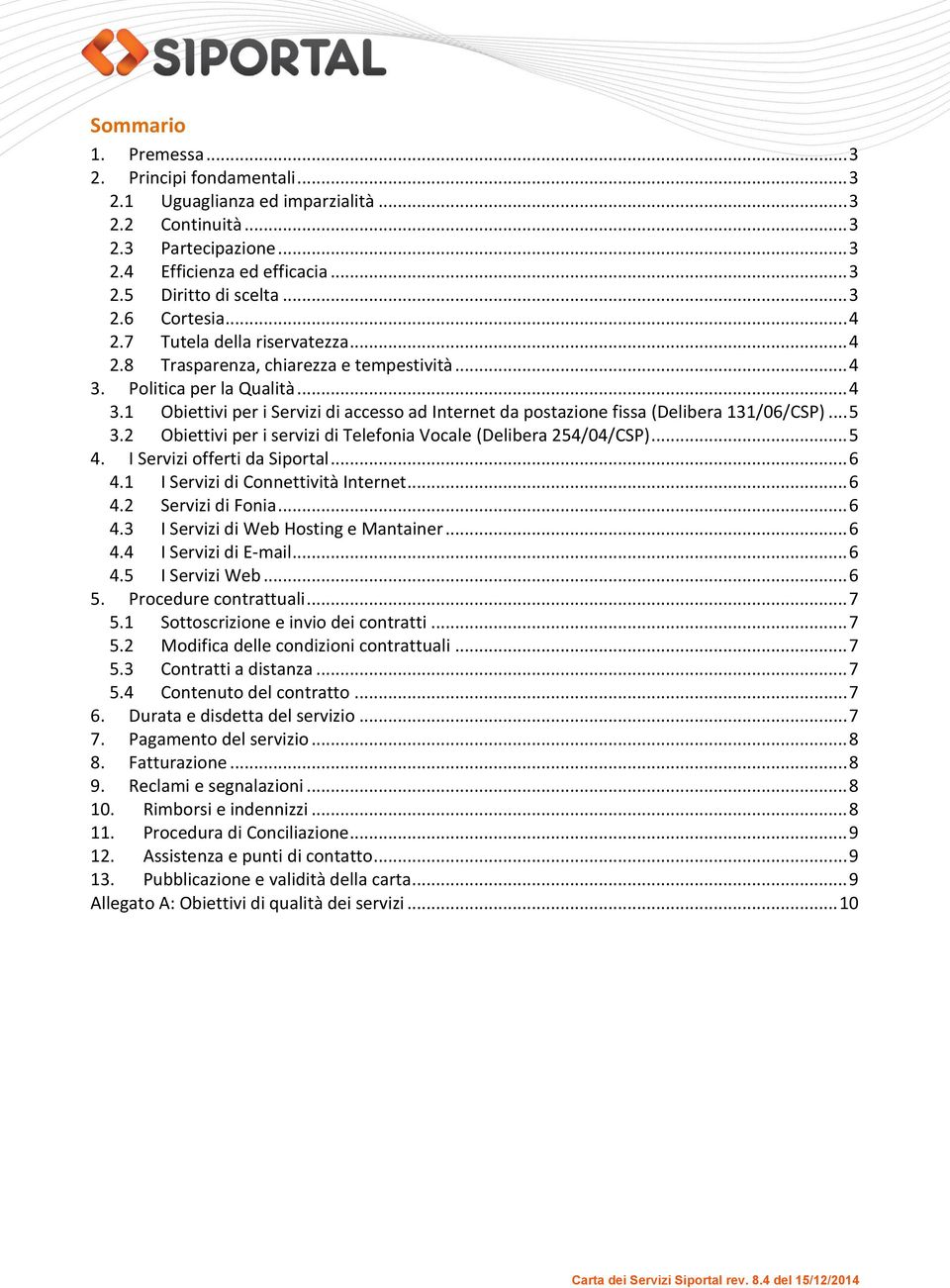 .. 5 3.2 Obiettivi per i servizi di Telefonia Vocale (Delibera 254/04/CSP)... 5 4. I Servizi offerti da Siportal... 6 4.1 I Servizi di Connettività Internet... 6 4.2 Servizi di Fonia... 6 4.3 I Servizi di Web Hosting e Mantainer.