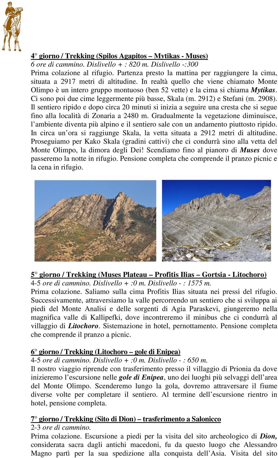 In realtà quello che viene chiamato Monte Olimpo è un intero gruppo montuoso (ben 52 vette) e la cima si chiama Mytikas. Ci sono poi due cime leggermente più basse, Skala (m. 2912) e Stefani (m.