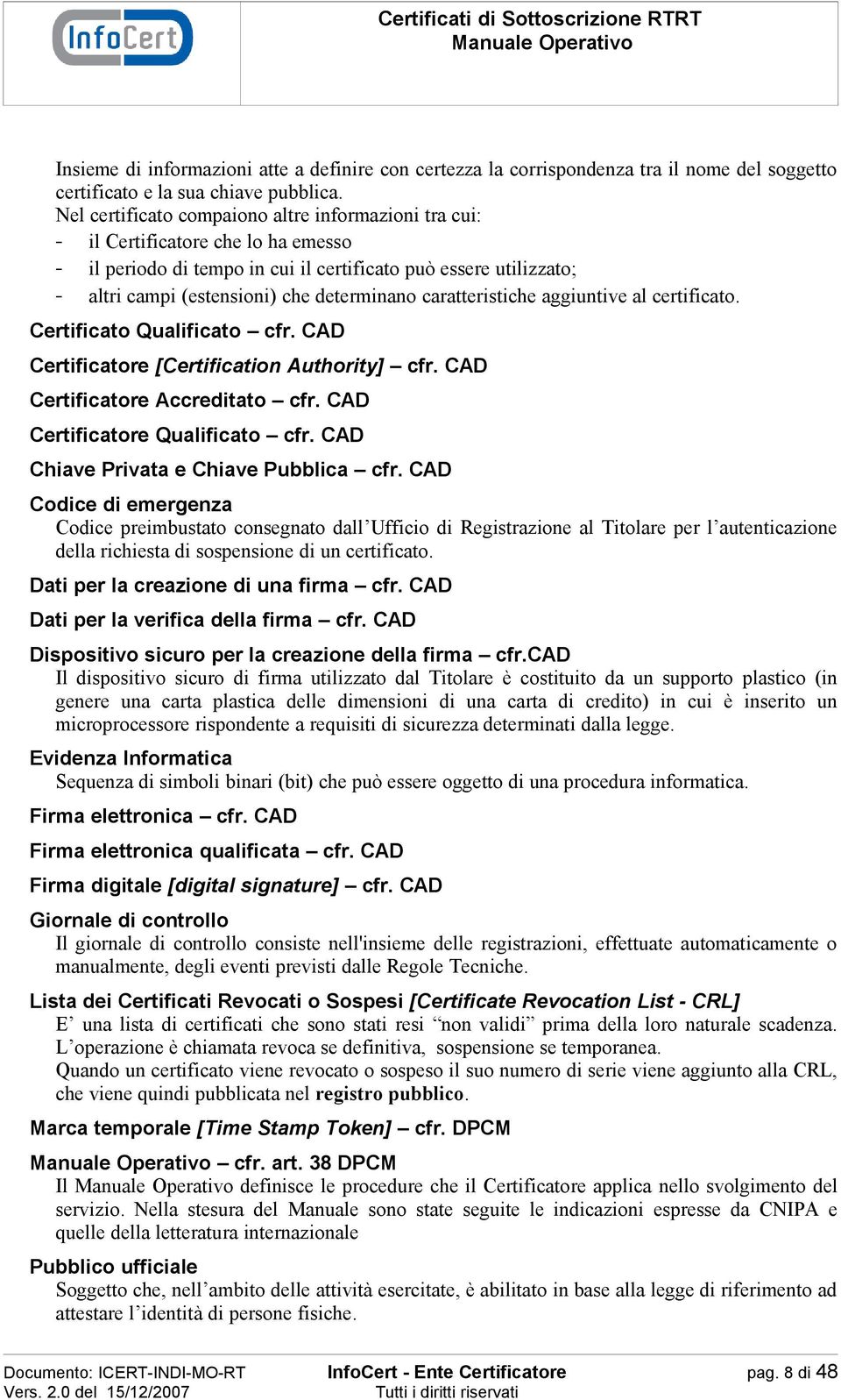 caratteristiche aggiuntive al certificato. Certificato Qualificato cfr. CAD Certificatore [Certification Authority] cfr. CAD Certificatore Accreditato cfr. CAD Certificatore Qualificato cfr.