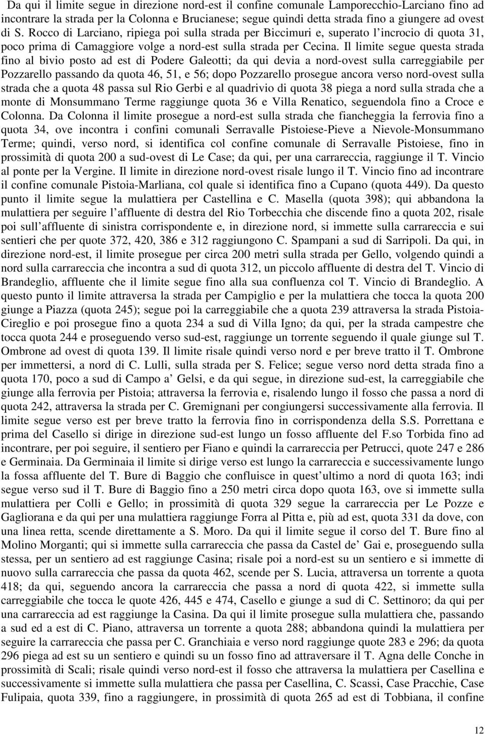 Il limite segue questa strada fino al bivio posto ad est di Podere Galeotti; da qui devia a nord-ovest sulla carreggiabile per Pozzarello passando da quota 46, 51, e 56; dopo Pozzarello prosegue