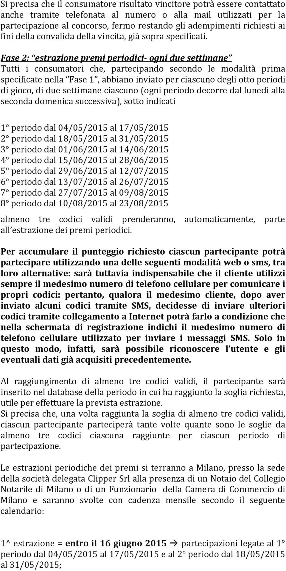 Fase 2: estrazione premi periodici ogni due settimane Tutti i consumatori che, partecipando secondo le modalità prima specificate nella Fase 1, abbiano inviato per ciascuno degli otto periodi di