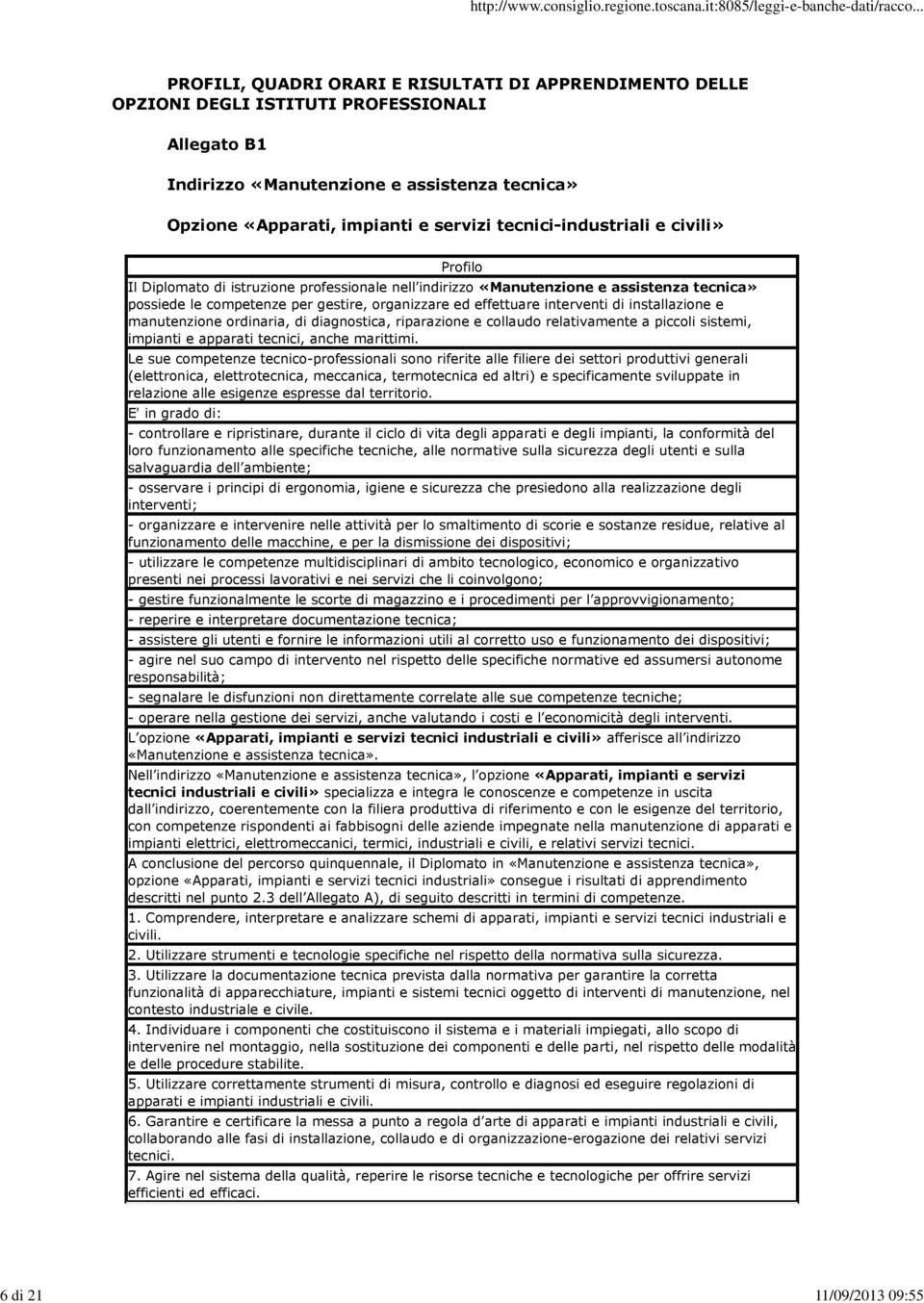 effettuare interventi di installazione e manutenzione ordinaria, di diagnostica, riparazione e collaudo relativamente a piccoli sistemi, impianti e apparati tecnici, anche marittimi.