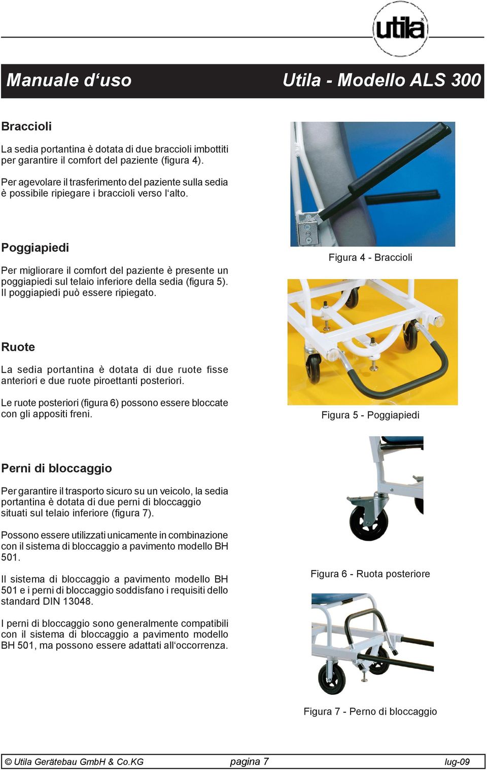 Poggiapiedi Per migliorare il comfort del paziente è presente un poggiapiedi sul telaio inferiore della sedia (figura 5). Il poggiapiedi può essere ripiegato.