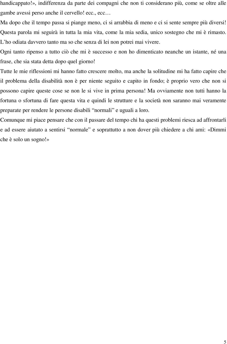 Questa parola mi seguirà in tutta la mia vita, come la mia sedia, unico sostegno che mi è rimasto. L ho odiata davvero tanto ma so che senza di lei non potrei mai vivere.