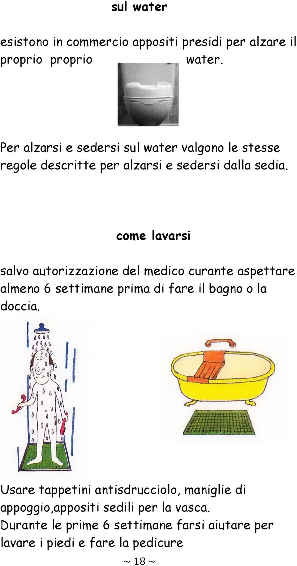 come lavarsi salvo autorizzazione del medico curante aspettare almeno 6 settimane prima di fare il bagno o la doccia.