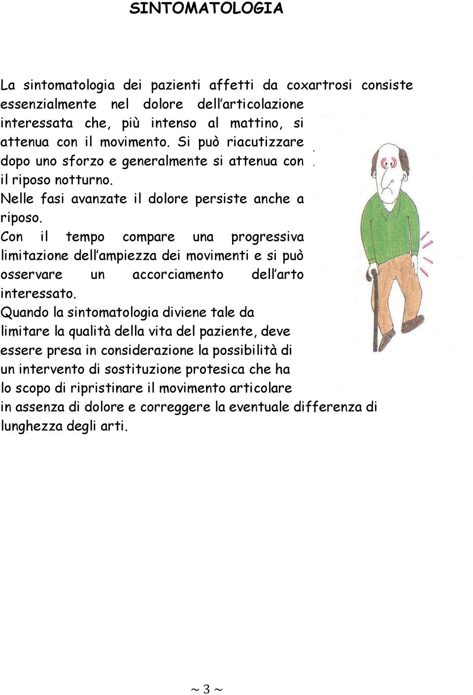 Con il tempo compare una progressiva limitazione dell ampiezza dei movimenti e si può osservare un accorciamento dell arto interessato.