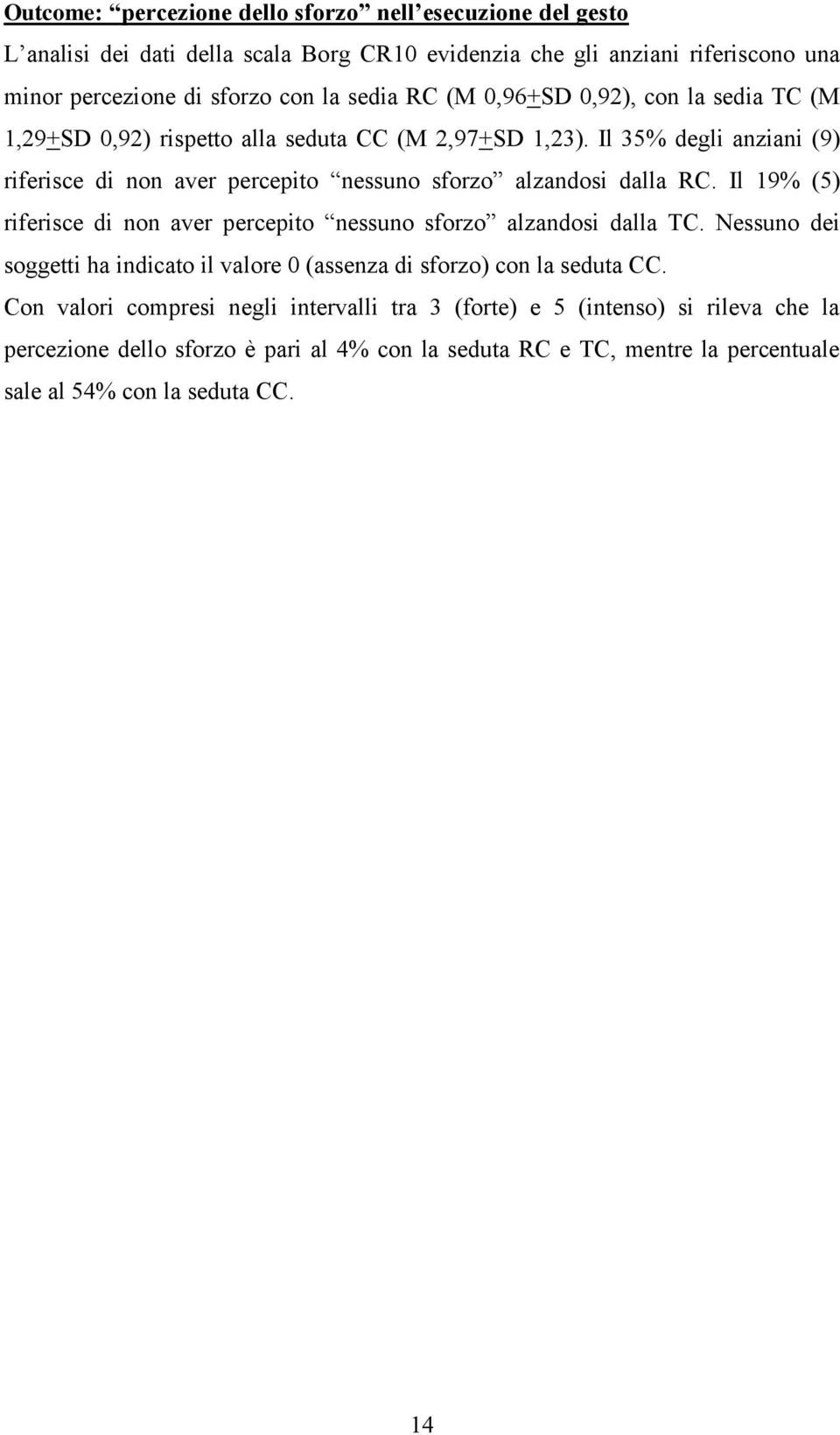 Il 35% degli anziani (9) riferisce di non aver percepito nessuno sforzo alzandosi dalla RC. Il 19% (5) riferisce di non aver percepito nessuno sforzo alzandosi dalla TC.