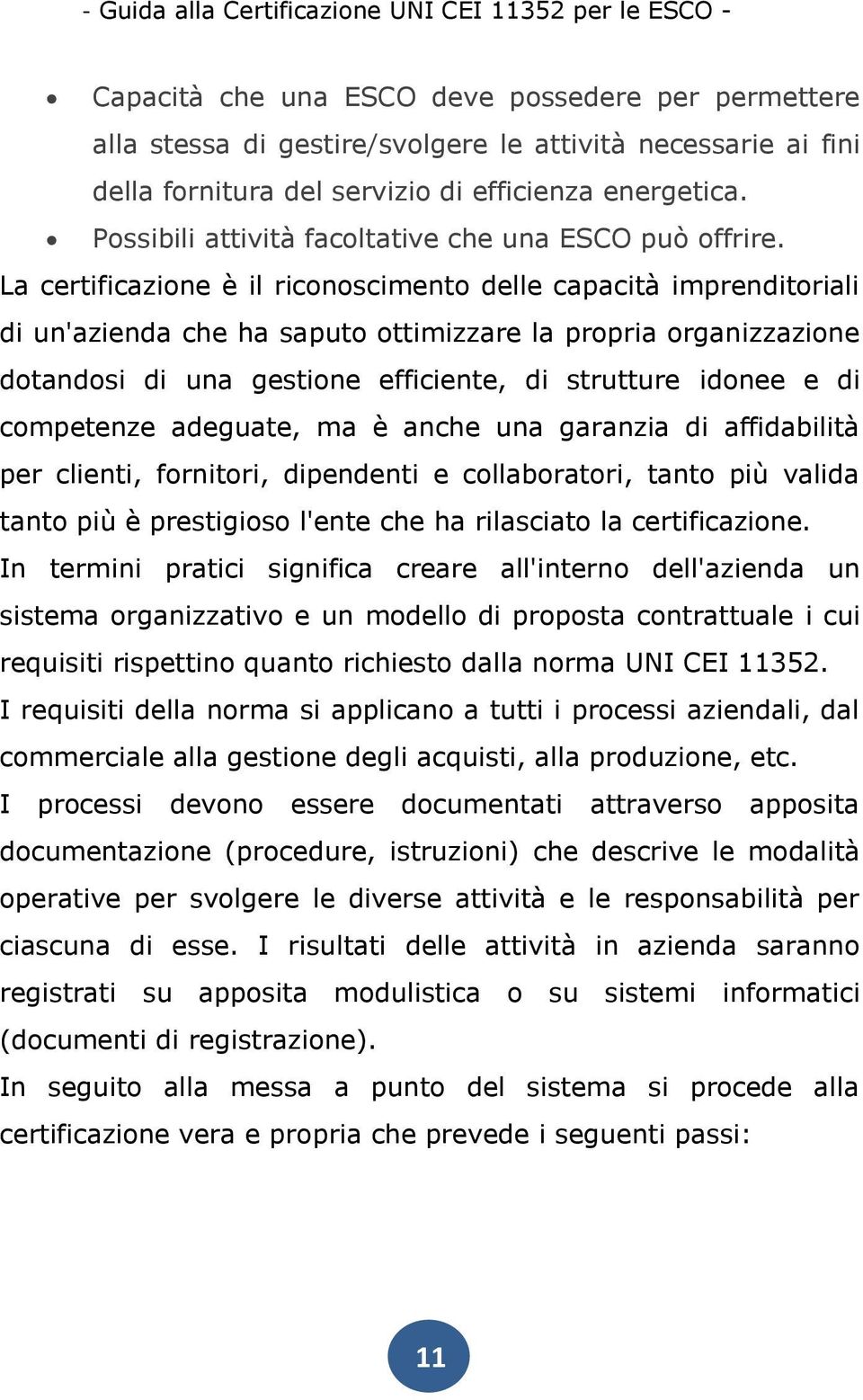 La certificazione è il riconoscimento delle capacità imprenditoriali di un'azienda che ha saputo ottimizzare la propria organizzazione dotandosi di una gestione efficiente, di strutture idonee e di