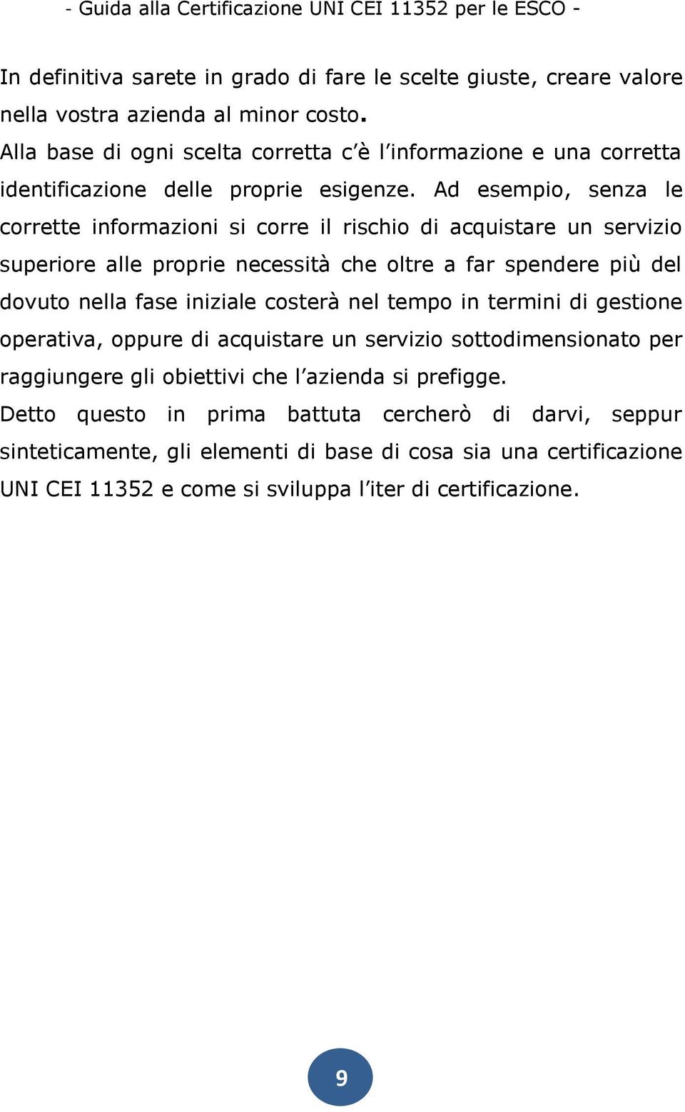 Ad esempio, senza le corrette informazioni si corre il rischio di acquistare un servizio superiore alle proprie necessità che oltre a far spendere più del dovuto nella fase iniziale