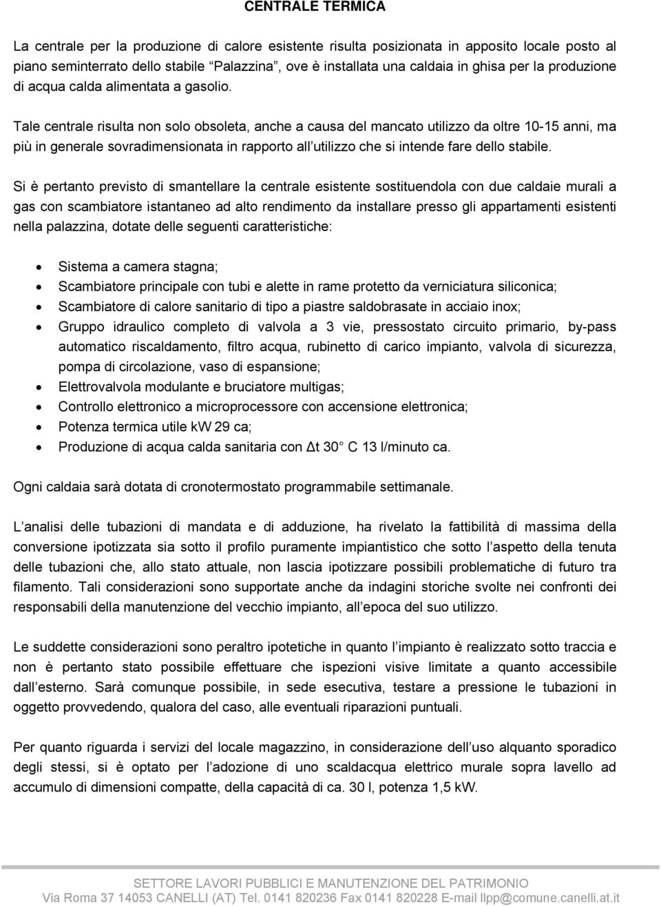 Tale centrale risulta non solo obsoleta, anche a causa del mancato utilizzo da oltre 10-15 anni, ma più in generale sovradimensionata in rapporto all utilizzo che si intende fare dello stabile.