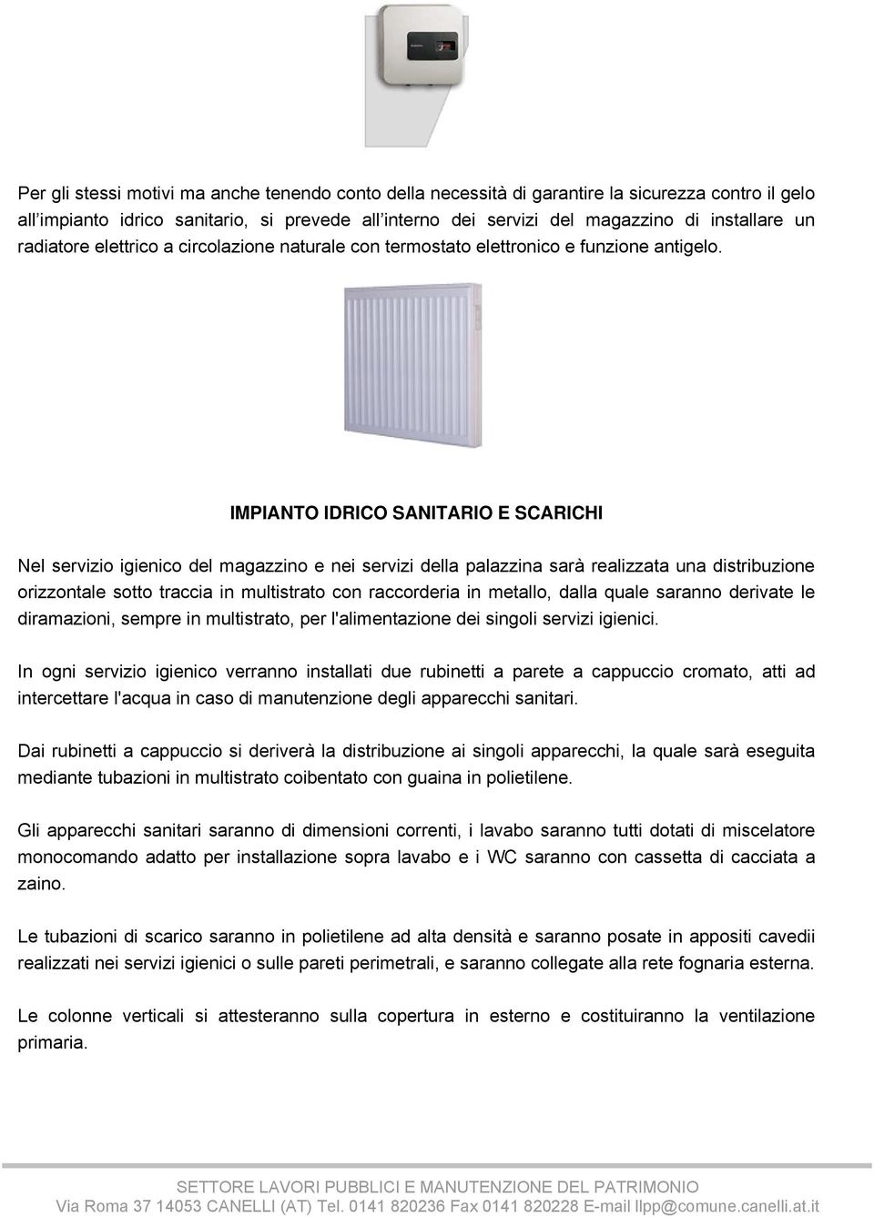 IMPIANTO IDRICO SANITARIO E SCARICHI Nel servizio igienico del magazzino e nei servizi della palazzina sarà realizzata una distribuzione orizzontale sotto traccia in multistrato con raccorderia in