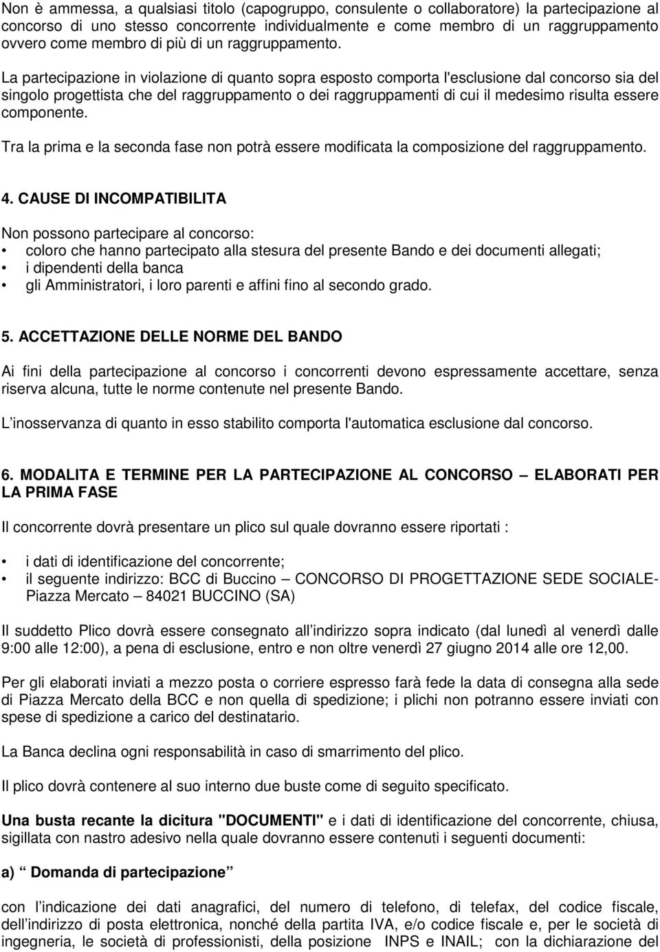 La partecipazione in violazione di quanto sopra esposto comporta l'esclusione dal concorso sia del singolo progettista che del raggruppamento o dei raggruppamenti di cui il medesimo risulta essere