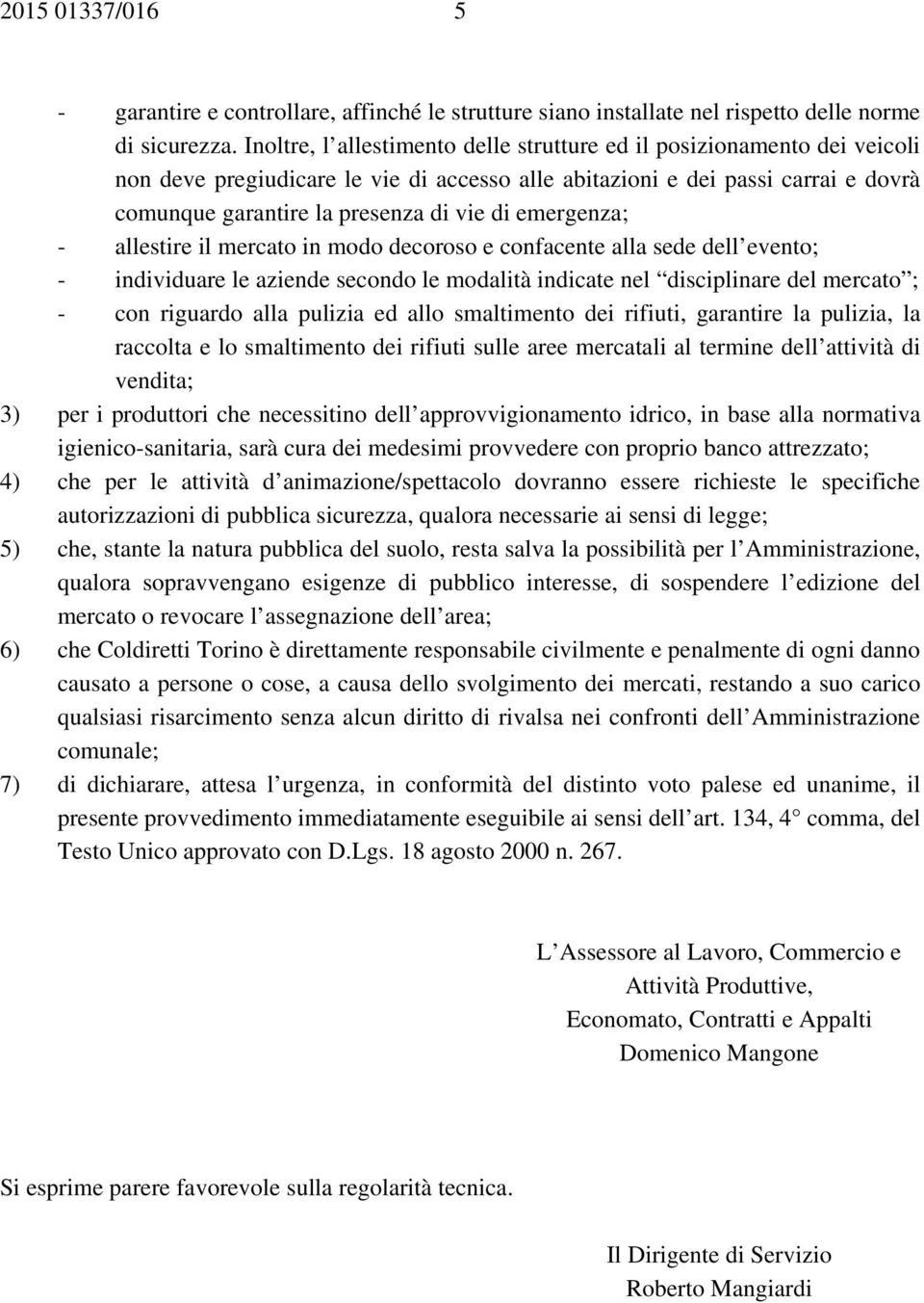 emergenza; - allestire il mercato in modo decoroso e confacente alla sede dell evento; - individuare le aziende secondo le modalità indicate nel disciplinare del mercato ; - con riguardo alla pulizia