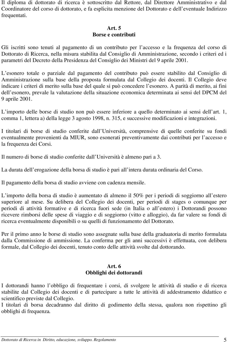 5 Borse e contributi Gli iscritti sono tenuti al pagamento di un contributo per l accesso e la frequenza del corso di Dottorato di Ricerca, nella misura stabilita dal Consiglio di Amministrazione,