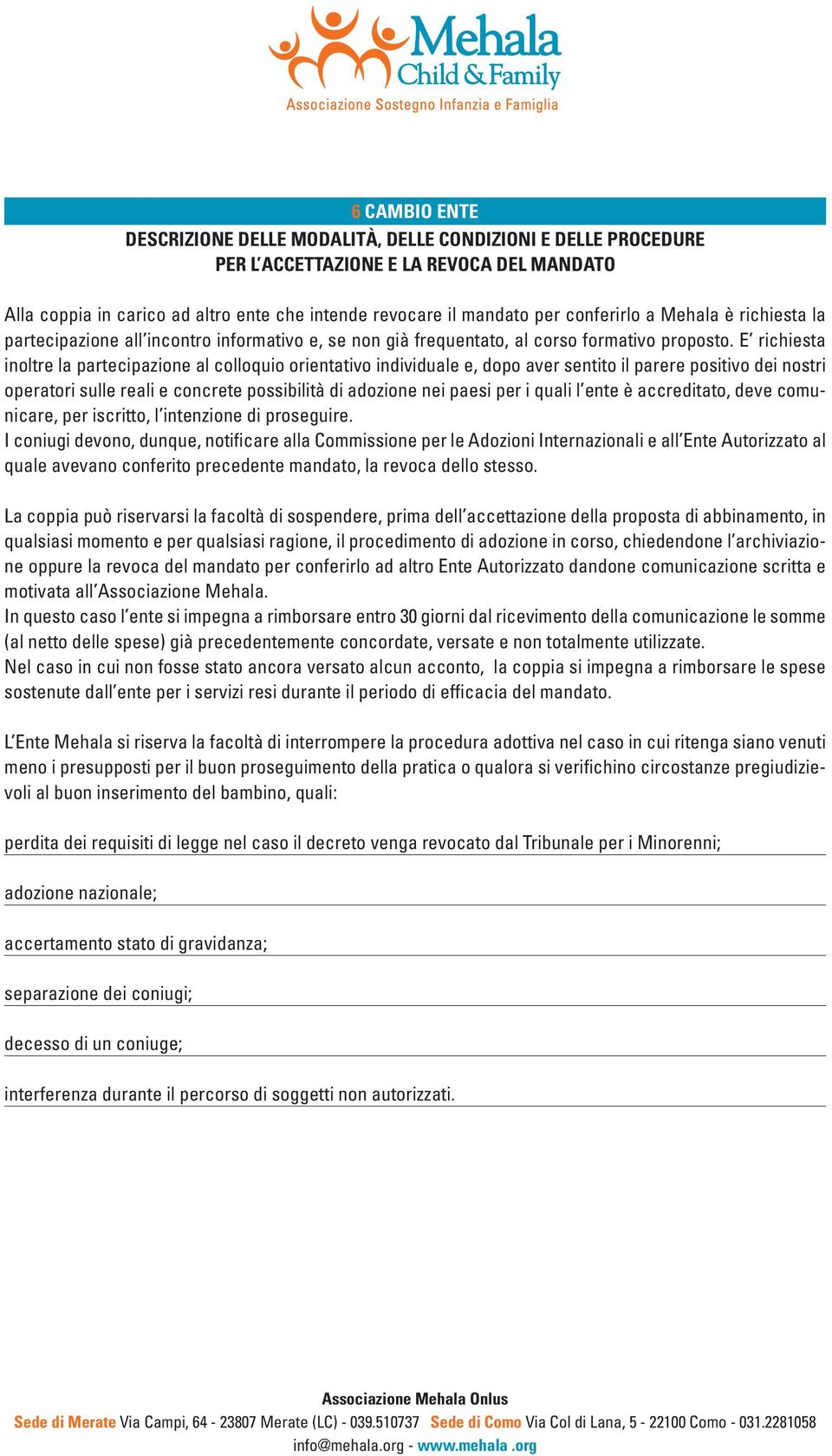 E richiesta inoltre la partecipazione al colloquio orientativo individuale e, dopo aver sentito il parere positivo dei nostri operatori sulle reali e concrete possibilità di adozione nei paesi per i