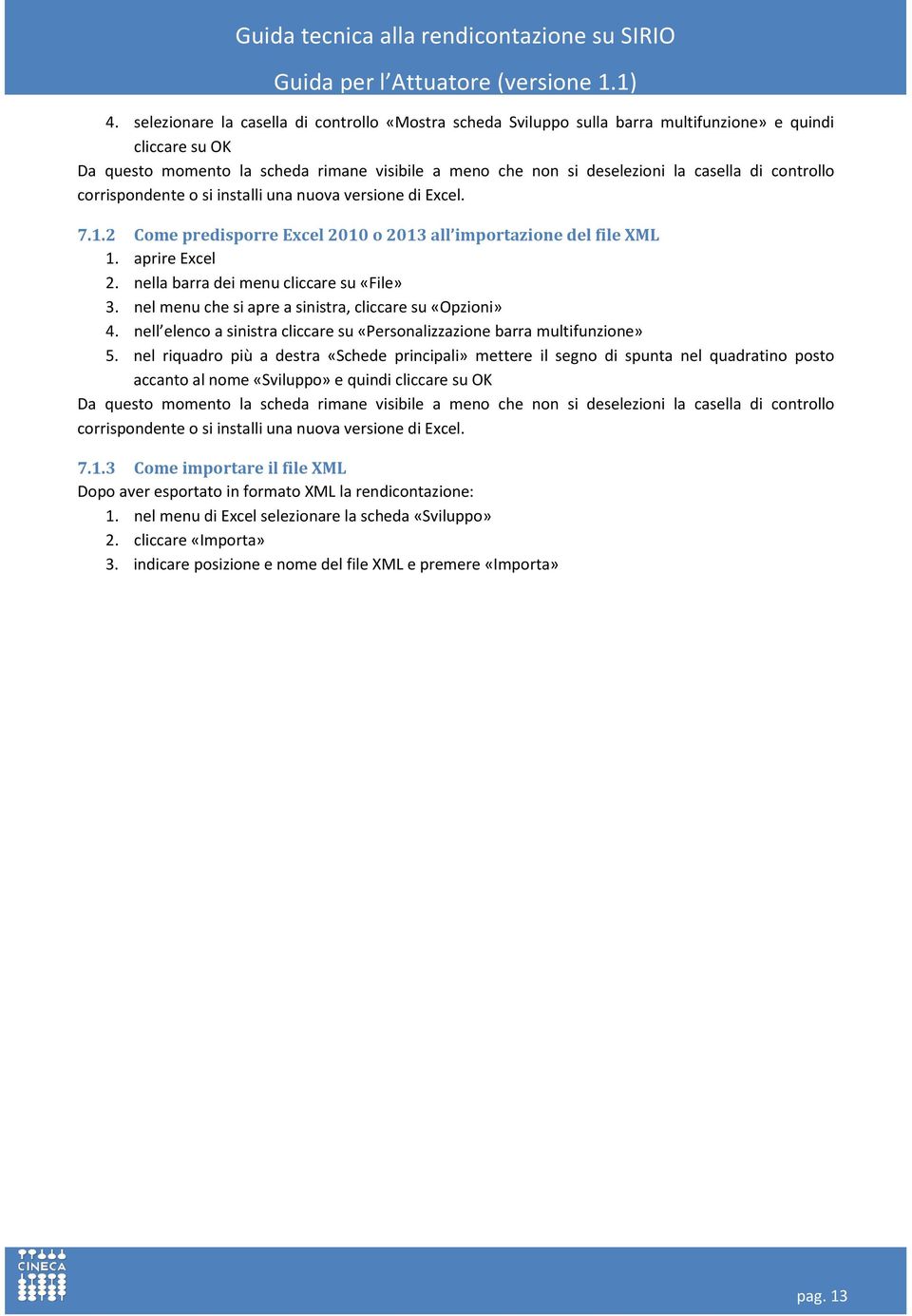 nella barra dei menu cliccare su «File» 3. nel menu che si apre a sinistra, cliccare su «Opzioni» 4. nell elenco a sinistra cliccare su «Personalizzazione barra multifunzione» 5.