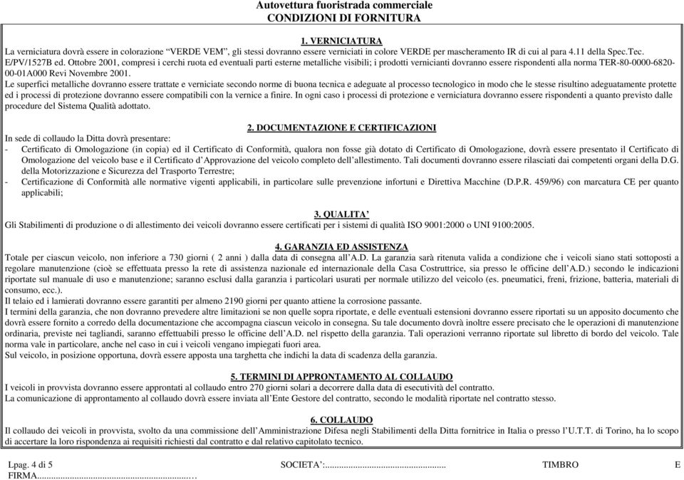 Ottobre 2001, compresi i cerchi ruota ed eventuali parti esterne metalliche visibili; i prodotti vernicianti dovranno essere rispondenti alla norma TER-80-0000-6820-00-01A000 Revi Novembre 2001.