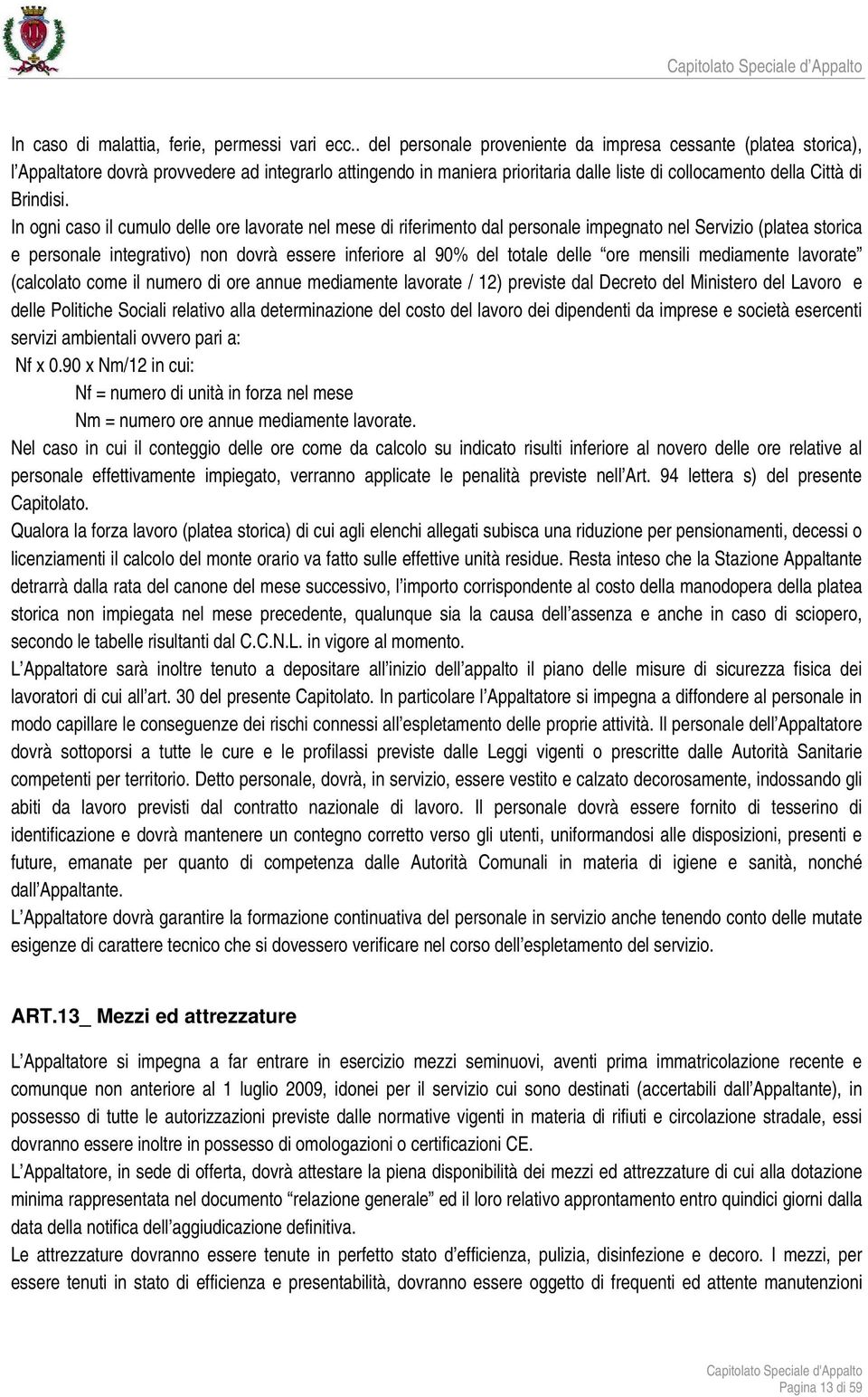 In ogni caso il cumulo delle ore lavorate nel mese di riferimento dal personale impegnato nel Servizio (platea storica e personale integrativo) non dovrà essere inferiore al 90% del totale delle ore