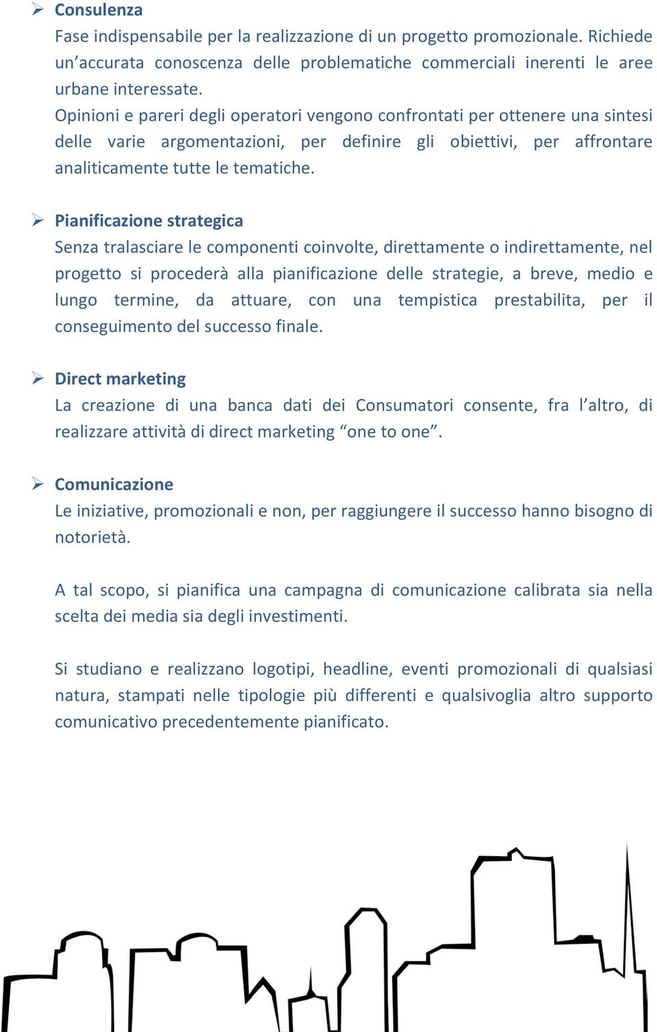 Pianificazione strategica Senza tralasciare le componenti coinvolte, direttamente o indirettamente, nel progetto si procederà alla pianificazione delle strategie, a breve, medio e lungo termine, da