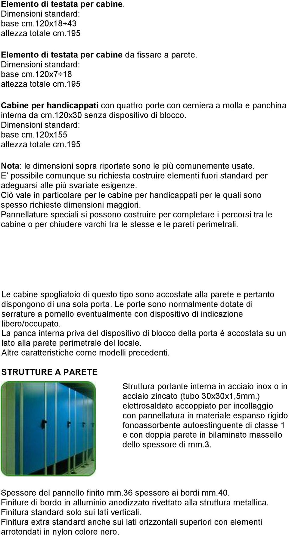 195 Nota: le dimensioni sopra riportate sono le più comunemente usate. E possibile comunque su richiesta costruire elementi fuori standard per adeguarsi alle più svariate esigenze.