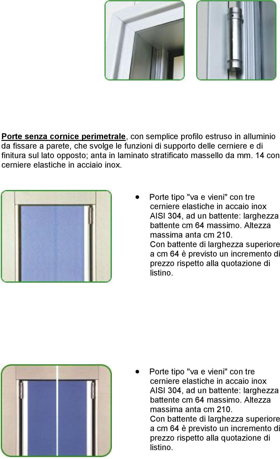 Altezza massima anta cm 210. Con battente di larghezza superiore a cm 64 è previsto un incremento di prezzo rispetto alla quotazione di listino.