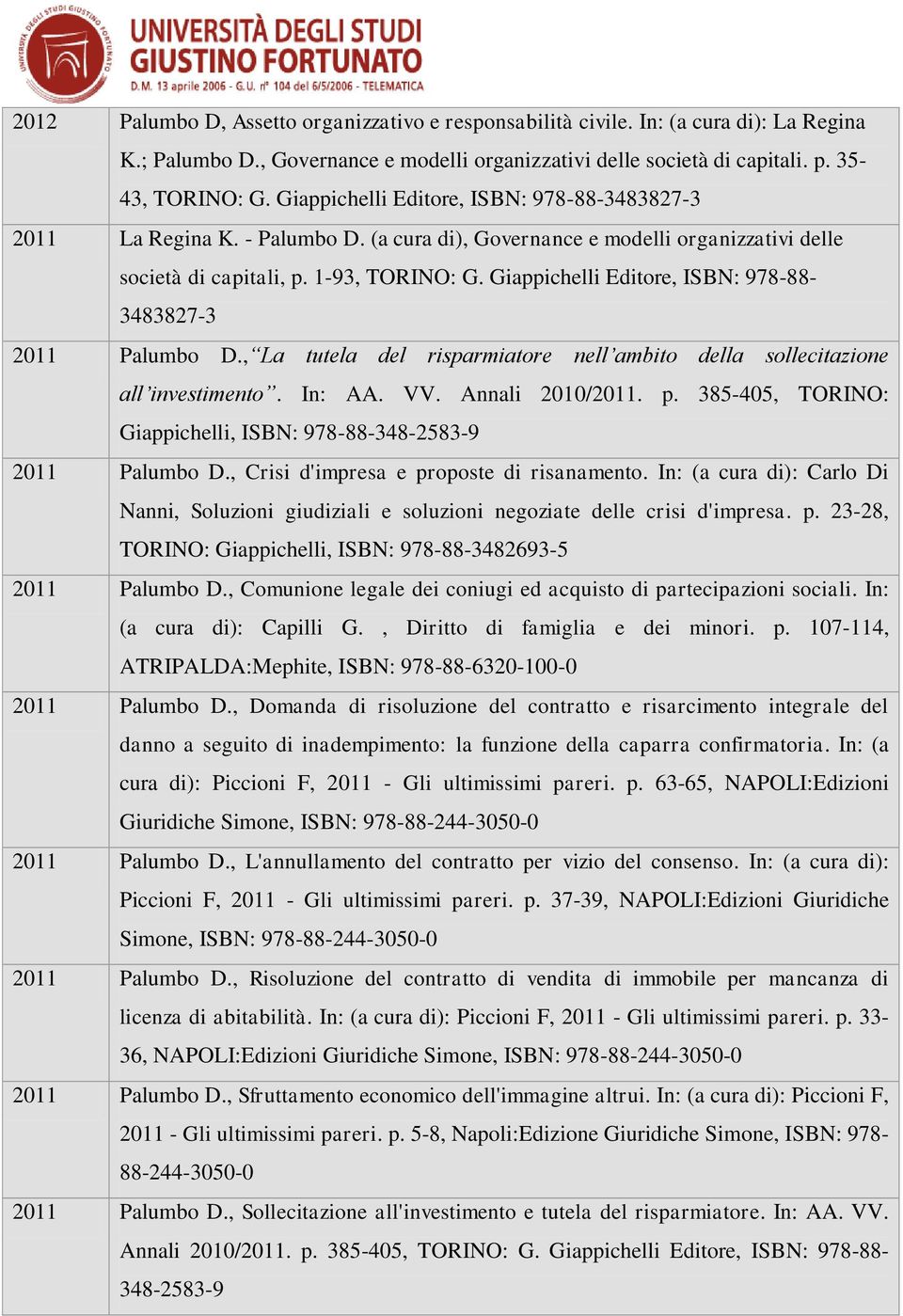 Giappichelli Editore, ISBN: 978-88- 3483827-3 2011 Palumbo D., La tutela del risparmiatore nell ambito della sollecitazione all investimento. In: AA. VV. Annali 2010/2011. p.