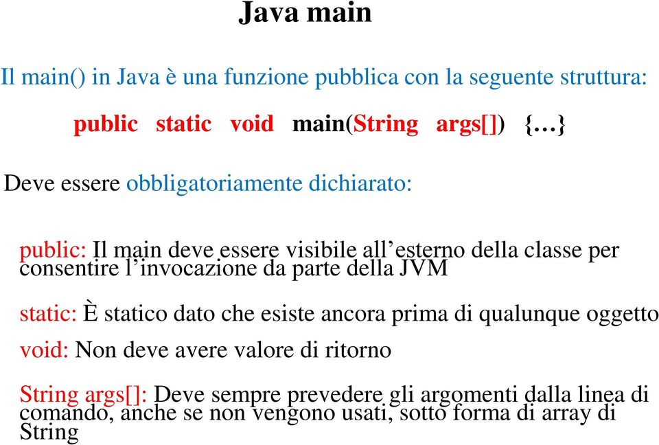 da parte della JVM static: È statico dato che esiste ancora prima di qualunque oggetto void: Non deve avere valore di ritorno