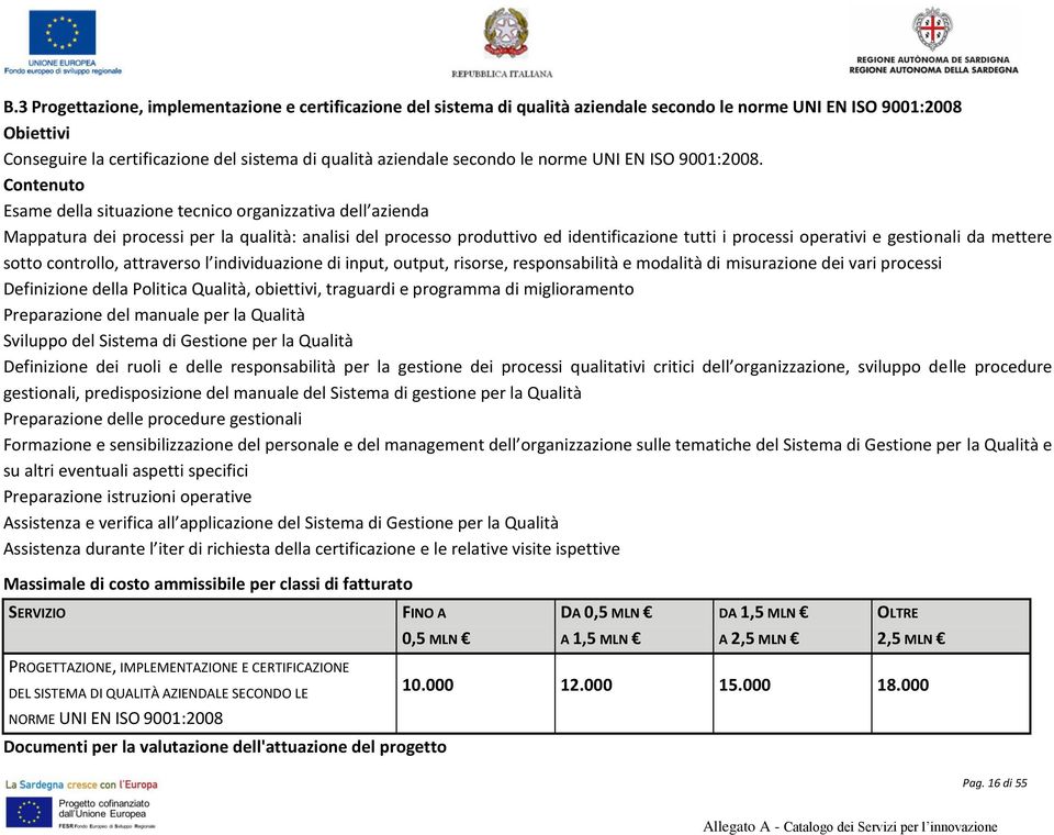 Esame della situazione tecnico organizzativa dell azienda Mappatura dei processi per la qualità: analisi del processo produttivo ed identificazione tutti i processi operativi e gestionali da mettere