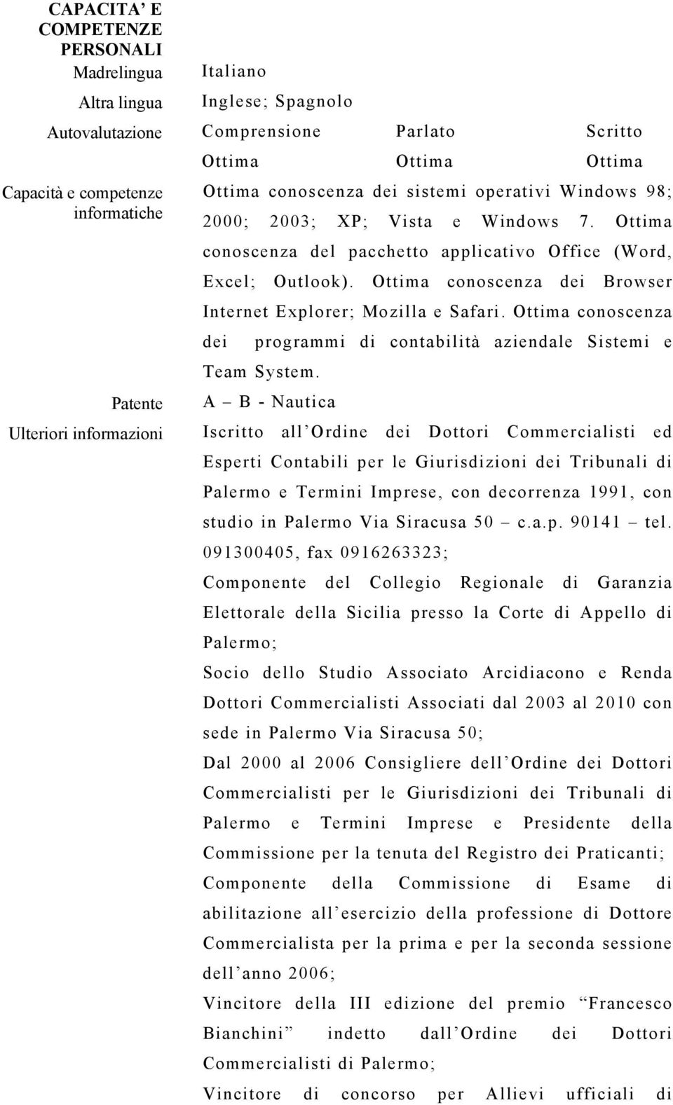 pacchetto applicativo Office (Word, Ottima conoscenza dei Browser Internet Explorer; Mozilla e Safari. Ottima conoscenza dei programmi di contabilità aziendale Sistemi e Team System.