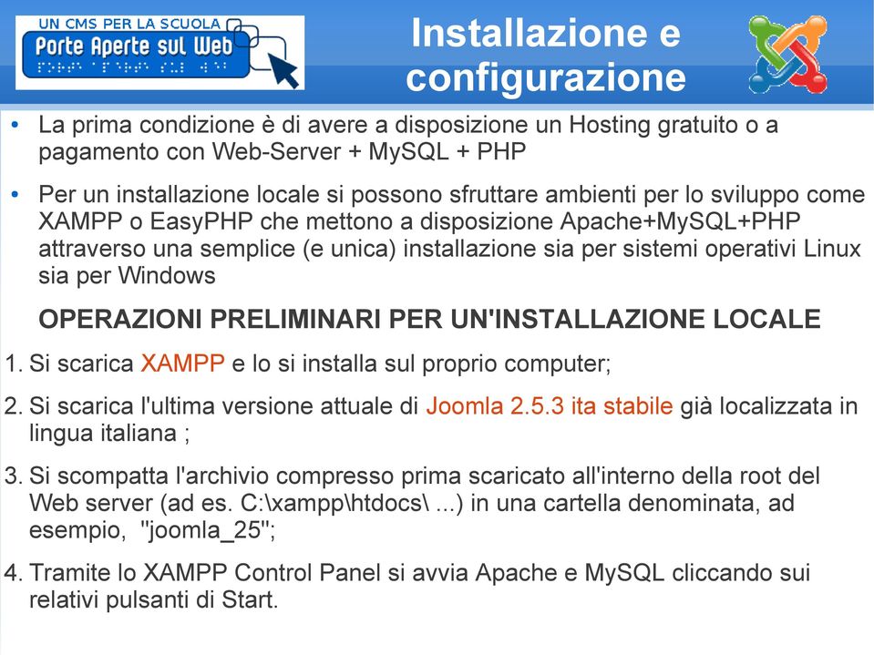 PER UN'INSTALLAZIONE LOCALE 1. Si scarica XAMPP e lo si installa sul proprio computer; 2. Si scarica l'ultima versione attuale di Joomla 2.5.3 ita stabile già localizzata in lingua italiana ; 3.