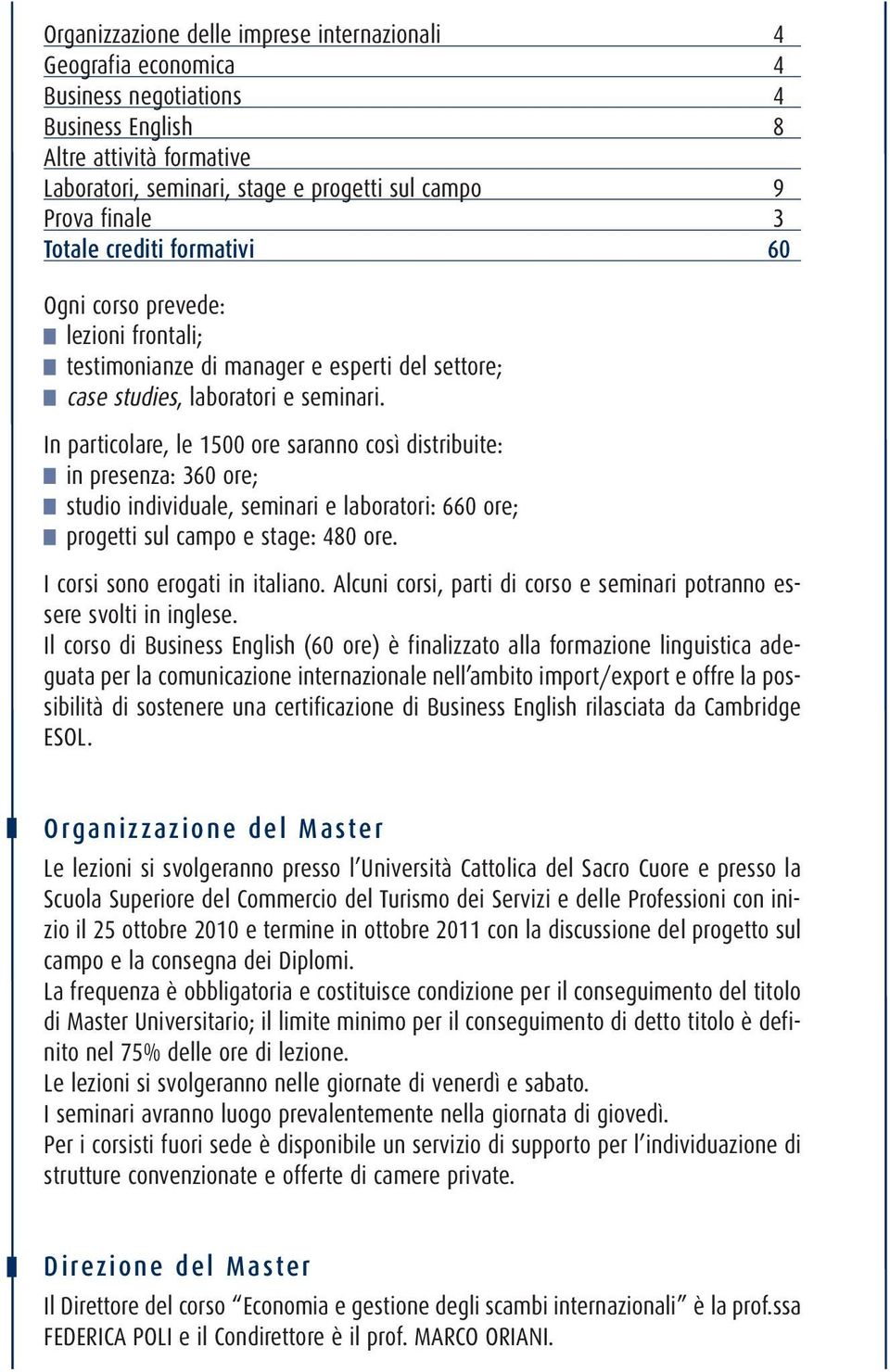 In particolare, le 1500 ore saranno così distribuite: in presenza: 360 ore; studio individuale, seminari e laboratori: 660 ore; progetti sul campo e stage: 480 ore. I corsi sono erogati in italiano.