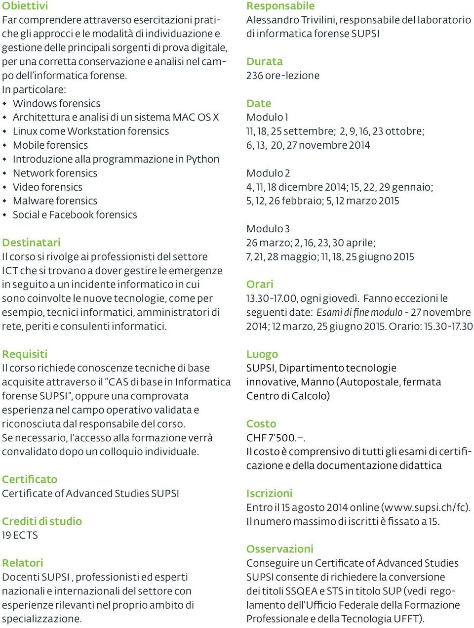 In particolare: Windows forensics Architettura e analisi di un sistema MAC OS X Linux come Workstation forensics Mobile forensics Introduzione alla programmazione in Python Network forensics Video