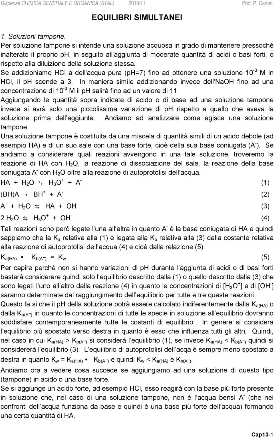 diluizione della soluzione stessa. Se addizioniamo HCl a dell'acqua pura (ph=7) fino ad ottenere una soluzione 10-3 M in HCl, il ph scende a 3.