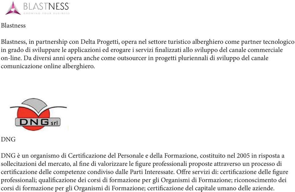 DNG DNG è un organismo di Certificazione del Personale e della Formazione, costituito nel 2005 in risposta a sollecitazioni del mercato, al fine di valorizzare le figure professionali proposte