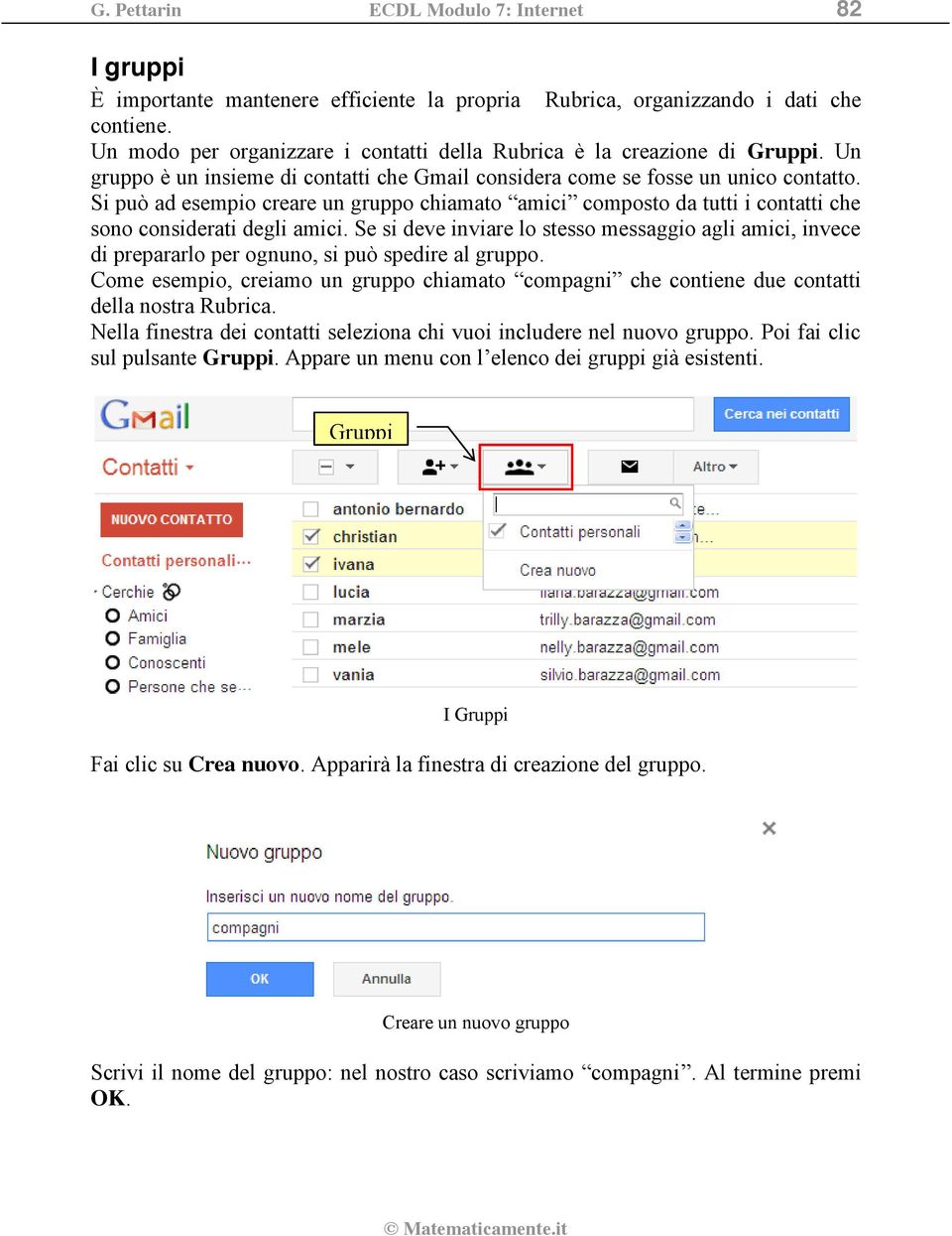 Si può ad esempio creare un gruppo chiamato amici composto da tutti i contatti che sono considerati degli amici.