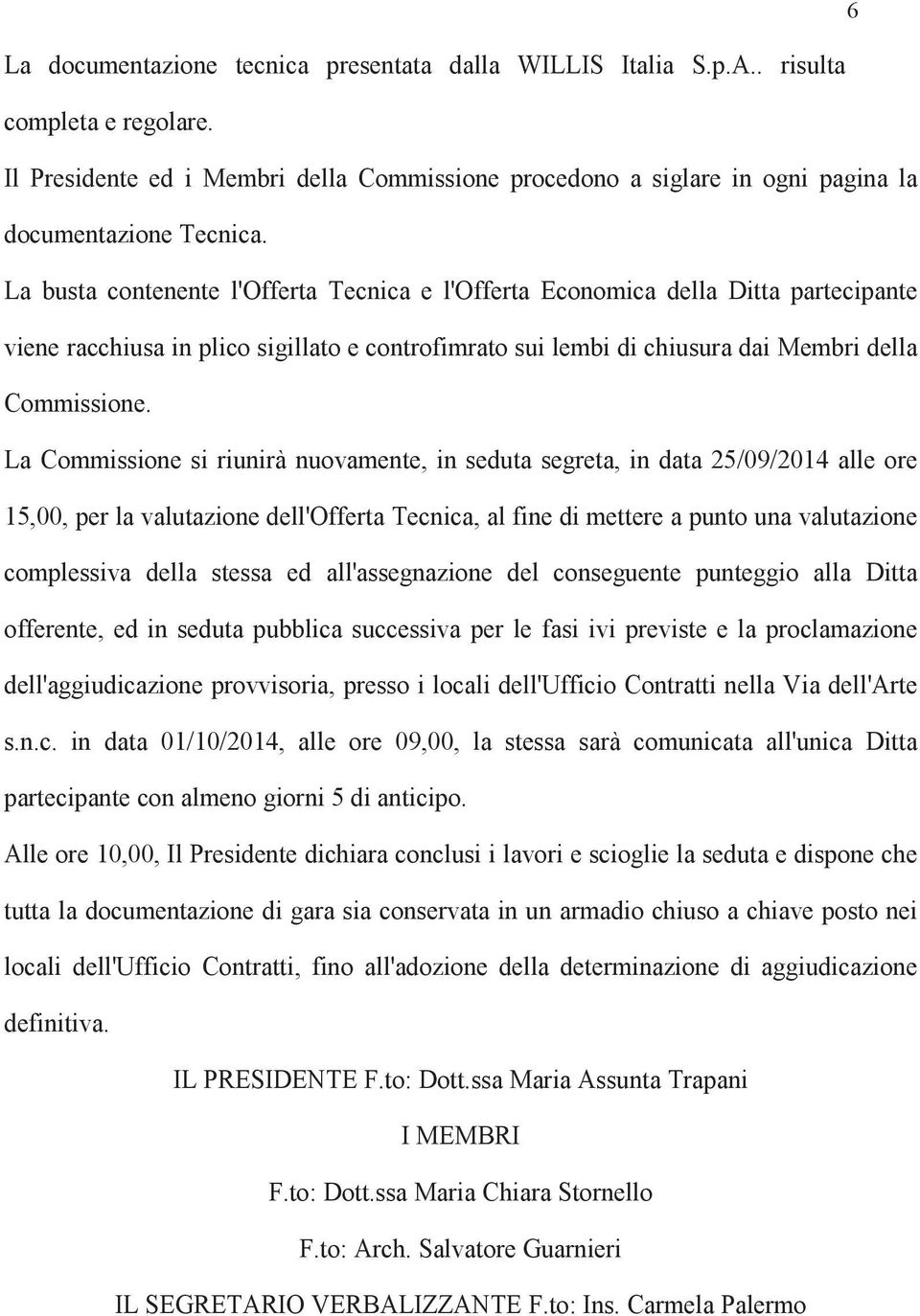 La busta contenente l'offerta Tecnica e l'offerta Economica della Ditta partecipante viene racchiusa in plico sigillato e controfimrato sui lembi di chiusura dai Membri della Commissione.