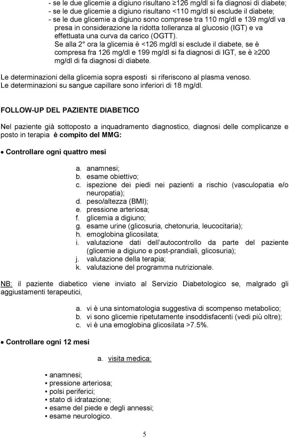 Se alla 2 ora la glicemia è <126 mg/dl si esclude il diabete, se è compresa fra 126 mg/dl e 199 mg/dl si fa diagnosi di IGT, se è 200 mg/dl di fa diagnosi di diabete.