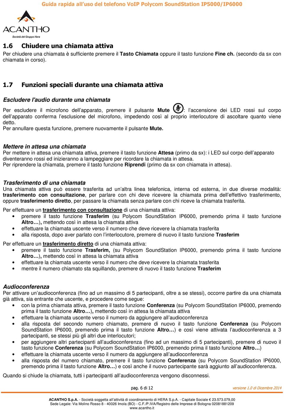 apparato conferma l esclusione del microfono, impedendo così al proprio interlocutore di ascoltare quanto viene detto. Per annullare questa funzione, premere nuovamente il pulsante Mute.