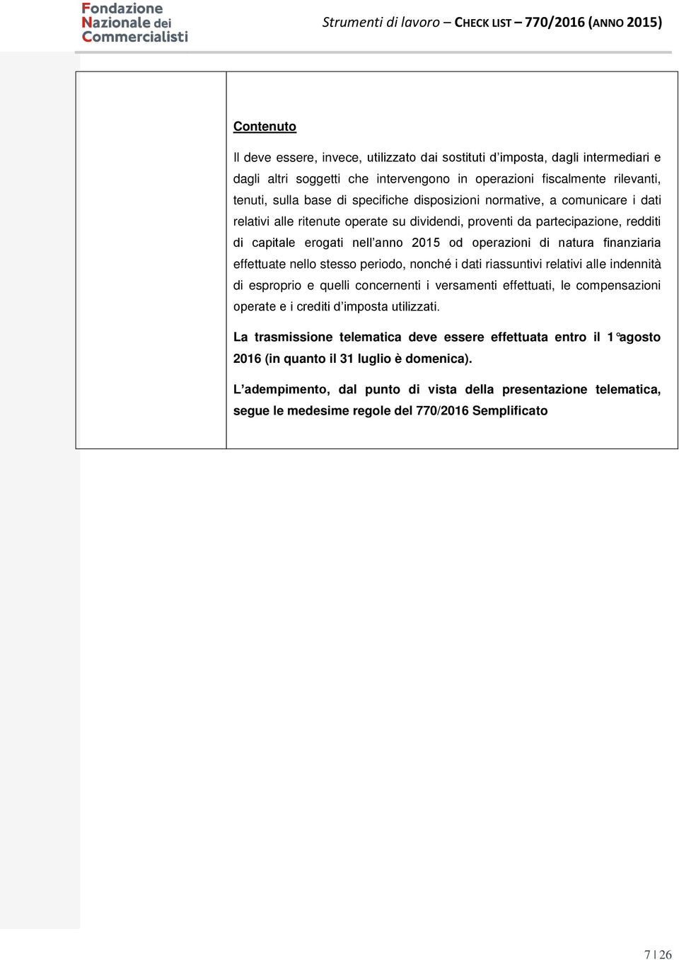 effettuate nello stesso periodo, nonché i dati riassuntivi relativi alle indennità di esproprio e quelli concernenti i versamenti effettuati, le compensazioni operate e i crediti d imposta utilizzati.