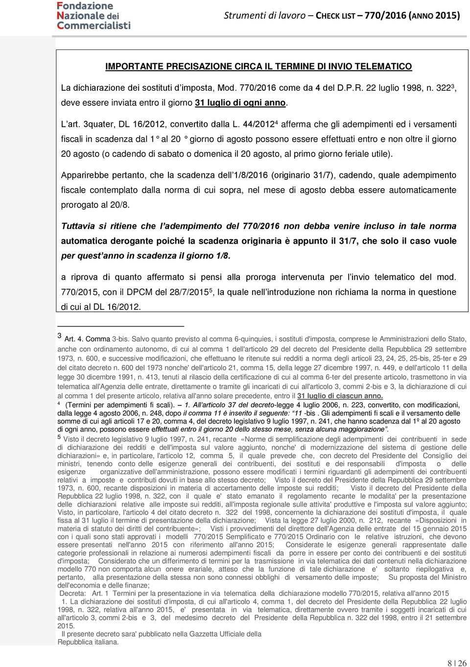 44/2012 4 afferma che gli adempimenti ed i versamenti fiscali in scadenza dal 1 al 20 giorno di agosto possono essere effettuati entro e non oltre il giorno 20 agosto (o cadendo di sabato o domenica