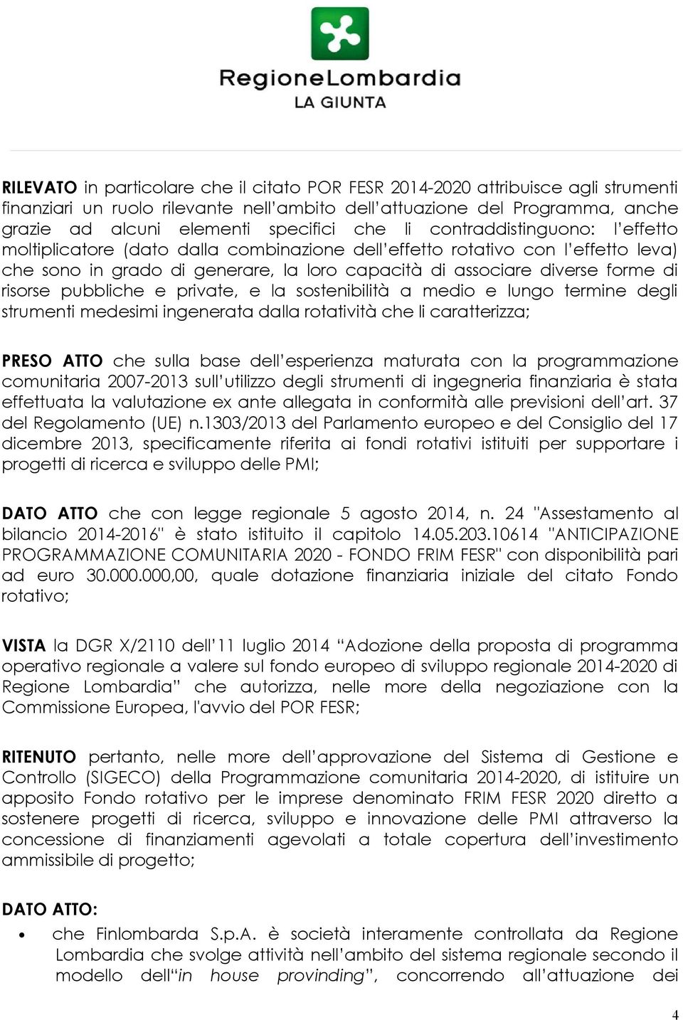 risorse pubbliche e private, e la sostenibilità a medio e lungo termine degli strumenti medesimi ingenerata dalla rotatività che li caratterizza; PRESO ATTO che sulla base dell esperienza maturata