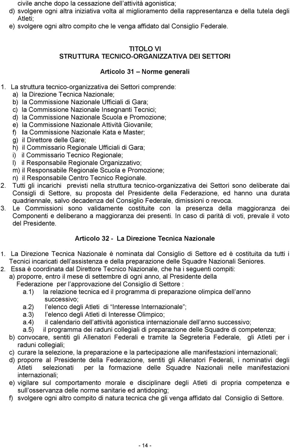 La struttura tecnico-organizzativa dei Settori comprende: a) la Direzione Tecnica Nazionale; b) la Commissione Nazionale Ufficiali di Gara; c) la Commissione Nazionale Insegnanti Tecnici; d) la