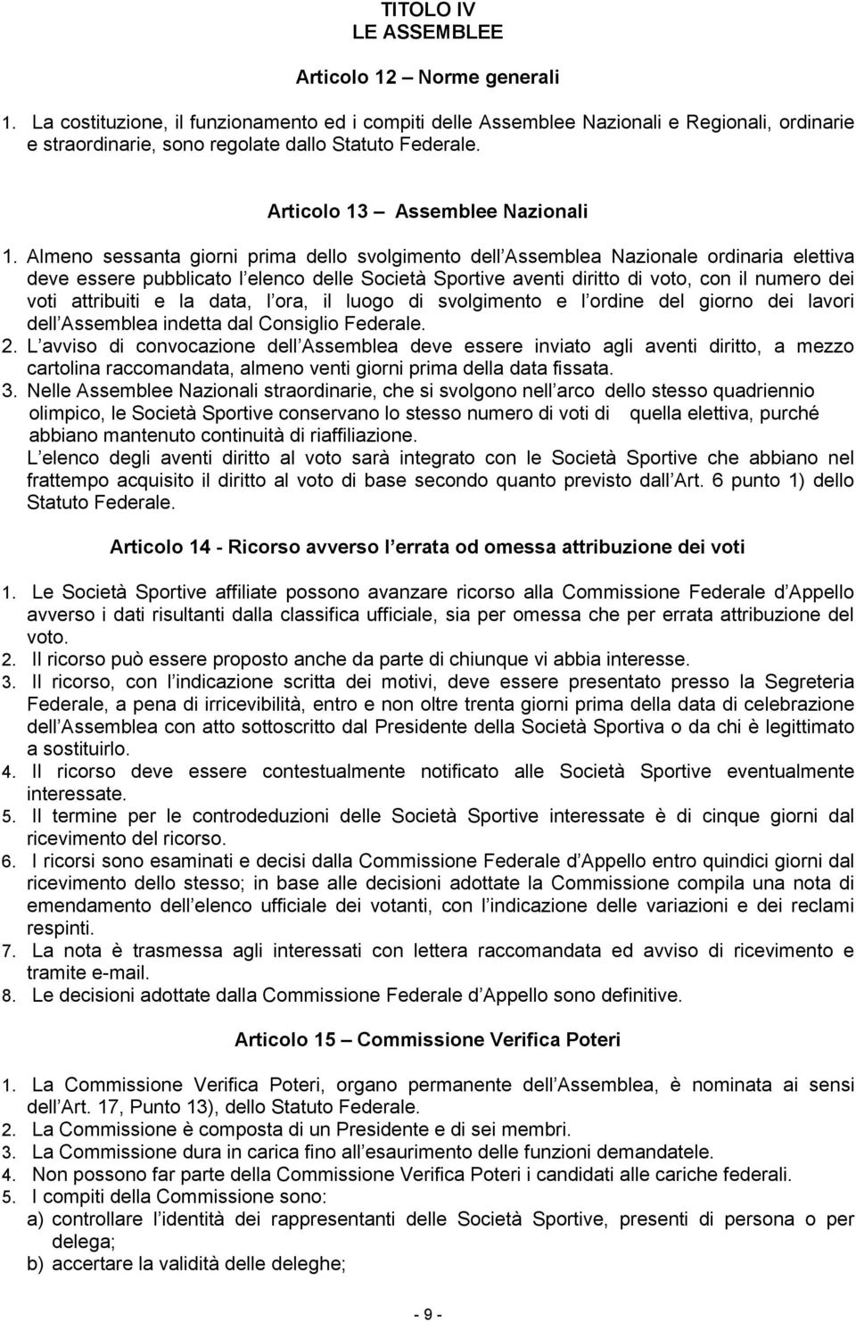 Almeno sessanta giorni prima dello svolgimento dell Assemblea Nazionale ordinaria elettiva deve essere pubblicato l elenco delle Società Sportive aventi diritto di voto, con il numero dei voti